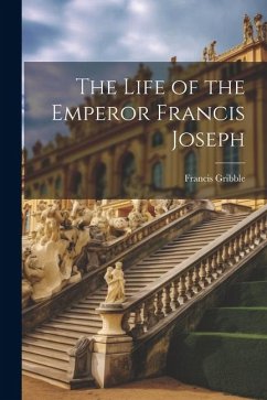The Life of the Emperor Francis Joseph - Gribble, Francis
