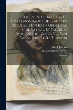 Pensées, essais, maximes et correspondance de J. Joubert. Recueillis et mis en ordre par Paul Raynal, et précédés d'une notice sur sa vie, son caractè - Joubert, Joseph; Raynal, Paul Chaudru De