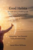 Good Habits for Cultivating a Fulfilling Life, Overcoming Procrastination and Harnessing Positivity: Unleashing Your Potential to Empowered Living