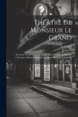 Théâtre De Monsieur Le Grand: L'usurier Gentilhomme. L'aveugle Clair-Voyant. Le Roy De Cocagne. Plutus. Belphegor. La Fleuve D'oubly. Cartouche