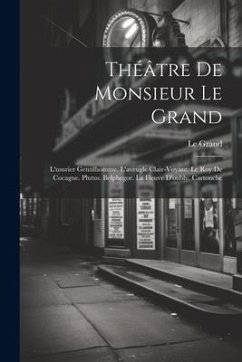 Théâtre De Monsieur Le Grand: L'usurier Gentilhomme. L'aveugle Clair-Voyant. Le Roy De Cocagne. Plutus. Belphegor. La Fleuve D'oubly. Cartouche - Grand, Le