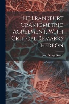 The Frankfurt Craniometric Agreement, With Critical Remarks Thereon - Garson, John George