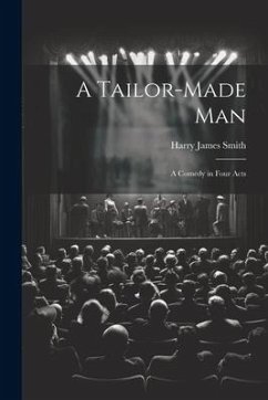 A Tailor-made Man: A Comedy in Four Acts - Smith, Harry James