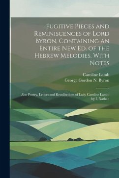 Fugitive Pieces and Reminiscences of Lord Byron, Containing an Entire New Ed. of the Hebrew Melodies, With Notes: Also Poetry, Letters and Recollectio - Byron, George Gordon N.; Lamb, Caroline