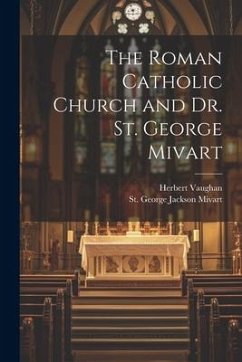 The Roman Catholic Church and Dr. St. George Mivart - Mivart, St George Jackson; Vaughan, Herbert