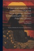 L' Inferno Aperto Al Christiano Perche Non V'entri, Overo Considerazioni Delle Pene Infernali: Proposte, E Distribute Per Tutti I Giorni Della Settima