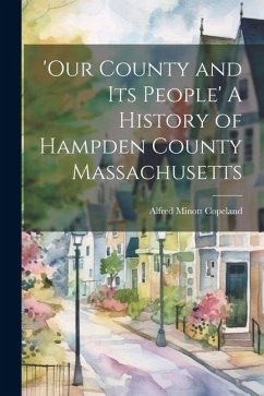 'Our County and Its People' A History of Hampden County Massachusetts - Copeland, Alfred Minott
