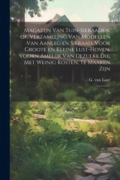 Magazijn van tuin-sieraaden, of, Verzameling van modellen van aanleg en sieraad, voor groote en kleine lust-hoven, voorn amelijk van dezulke die, met - Laar, G. Van