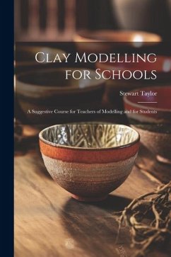 Clay Modelling for Schools; a Suggestive Course for Teachers of Modelling and for Students - Taylor, Stewart