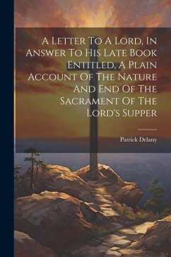 A Letter To A Lord, In Answer To His Late Book Entitled, A Plain Account Of The Nature And End Of The Sacrament Of The Lord's Supper - Delany, Patrick