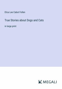 True Stories about Dogs and Cats - Follen, Eliza Lee Cabot