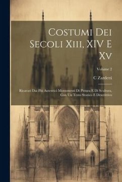 Costumi Dei Secoli Xiii, XIV E Xv: Ricavati Dai Più Autentici Monumenti Di Pittura E Di Scultura, Con Un Testo Storico E Descrittivo; Volume 2 - Zardetti, C.