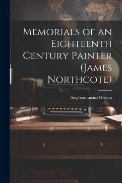 Memorials of an Eighteenth Century Painter (James Northcote) - Gwynn, Stephen Lucius