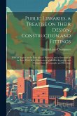 Public Libraries, a Treatise on Their Design, Construction, and Fittings; With a Chapter on the Principles of Planning, and a Summary of the law; With