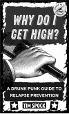 Why Do I Get High?: A Drunk Punk Guide to Relapse Prevention Without Gods or Masters