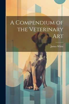 A Compendium of the Veterinary Art - White, James