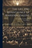 The Life and Repentaunce of MarieMagdalene; a Morality Play Reprinted From the Original ed. of 1566