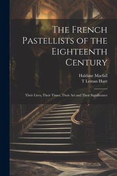 The French Pastellists of the Eighteenth Century: Their Lives, Their Times, Their art and Their Significance - Macfall, Haldane; Hare, T. Leman