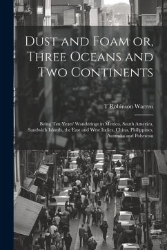 Dust and Foam or, Three Oceans and two Continents; Being ten Years' Wanderings in Mexico, South America, Sandwich Islands, the East and West Indies, C - Warren, T. Robinson