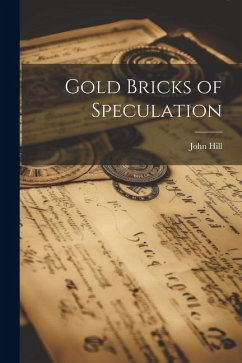 Gold Bricks of Speculation - Hill, John