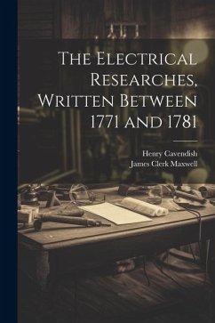The Electrical Researches, Written Between 1771 and 1781 - Maxwell, James Clerk; Cavendish, Henry