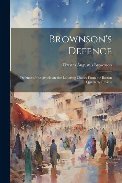 Brownson's Defence: Defence of the Article on the Laboring Classes From the Boston Quarterly Review - Brownson, Orestes Augustus