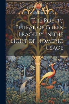 The Poetic Plural of Greek Tragedy in the Light of Homeric Usage - Anonymous