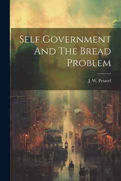 Self Government And The Bread Problem - Petavel, J. W.