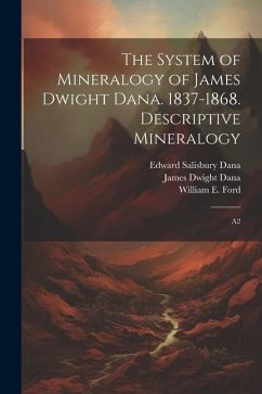 The System of Mineralogy of James Dwight Dana. 1837-1868. Descriptive Mineralogy: A2 - Dana, James Dwight; Dana, Edward Salisbury; Ford, William E.