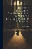 Prières Et Instructions Chrétiennes, Avec Un Abrégé De L'histoire Sainte [By N. Thibaut].