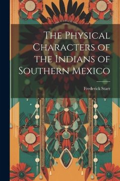 The Physical Characters of the Indians of Southern Mexico - Starr, Frederick