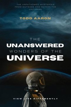 The Unanswered Wonders of The Universe: The Unfathomed Mysteries From Outside and Within the Universe - Aaron, Todd