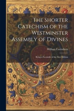 The Shorter Catechism of the Westminster Assembly of Divines: Being a Facsimile of the First Edition - Carruthers, William