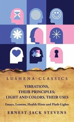 Vibrations, Their Principles; Light and Colors, Their Uses Essays, Lessons, Health Hints and Flash-Lights - Ernest Jack Stevens