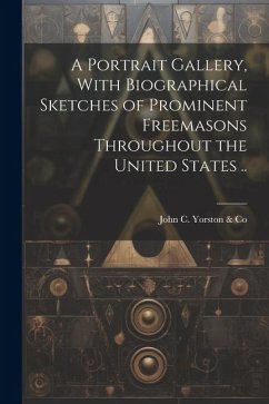 A Portrait Gallery, With Biographical Sketches of Prominent Freemasons Throughout the United States .. - Yorston &. Co, John C.