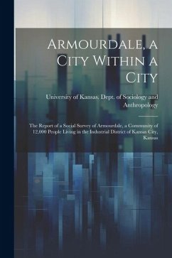 Armourdale, a City Within a City; the Report of a Social Survey of Armourdale, a Community of 12,000 People Living in the Industrial District of Kansa