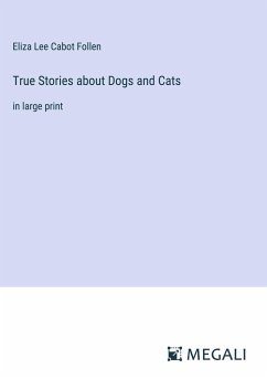 True Stories about Dogs and Cats - Follen, Eliza Lee Cabot