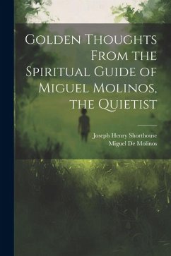 Golden Thoughts From the Spiritual Guide of Miguel Molinos, the Quietist - Shorthouse, Joseph Henry; De Molinos, Miguel