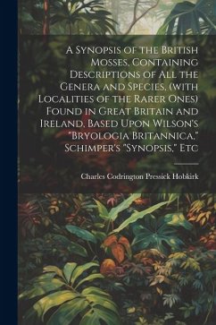 A Synopsis of the British Mosses, Containing Descriptions of all the Genera and Species, (with Localities of the Rarer Ones) Found in Great Britain an - Hobkirk, Charles Codrington Pressick