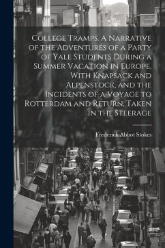 College Tramps. A Narrative of the Adventures of a Party of Yale Students During a Summer Vacation in Europe, With Knapsack and Alpenstock, and the In - Stokes, Frederick Abbot