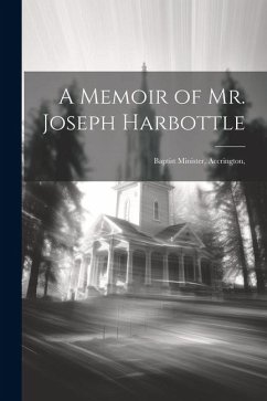A Memoir of Mr. Joseph Harbottle [microform]: Baptist Minister, Accrington, - Anonymous