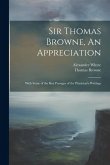 Sir Thomas Browne, An Appreciation: With Some of the Best Passages of the Physician's Writings