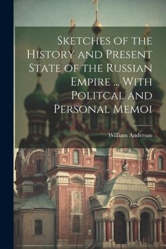 Sketches of the History and Present State of the Russian Empire ... With Politcal and Personal Memoi - Anderson, William