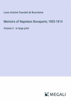 Memoirs of Napoleon Bonaparte; 1805-1814 - Bourrienne, Louis Antoine Fauvelet De