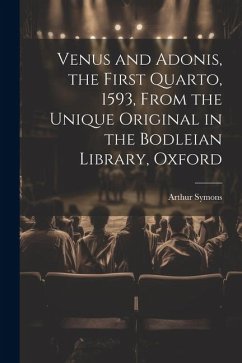 Venus and Adonis, the First Quarto, 1593, From the Unique Original in the Bodleian Library, Oxford - Symons, Arthur