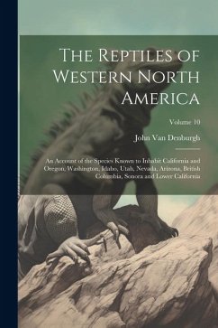 The Reptiles of Western North America; an Account of the Species Known to Inhabit California and Oregon, Washington, Idaho, Utah, Nevada, Arizona, Bri - Denburgh, John Van