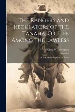 The Rangers and Regulators of the Tanaha, Or, Life Among the Lawless: A Tale of the Republic of Texas - Arrington, Alfred W.