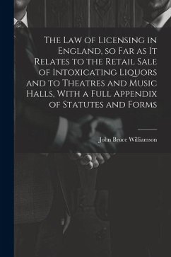 The law of Licensing in England, so far as it Relates to the Retail Sale of Intoxicating Liquors and to Theatres and Music Halls, With a Full Appendix - Williamson, John Bruce