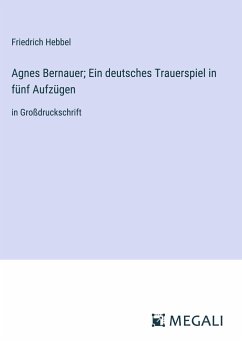 Agnes Bernauer; Ein deutsches Trauerspiel in fünf Aufzügen - Hebbel, Friedrich