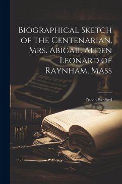 Biographical Sketch of the Centenarian, Mrs. Abigail Alden Leonard of Raynham, Mass - Sanford, Enoch